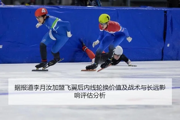 据报道李月汝加盟飞翼后内线轮换价值及战术与长远影响评估分析