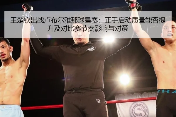 王楚钦出战卢布尔雅那球星赛：正手启动质量能否提升及对比赛节奏影响与对策