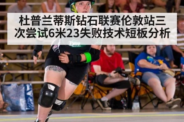 杜普兰蒂斯钻石联赛伦敦站三次尝试6米23失败技术短板分析