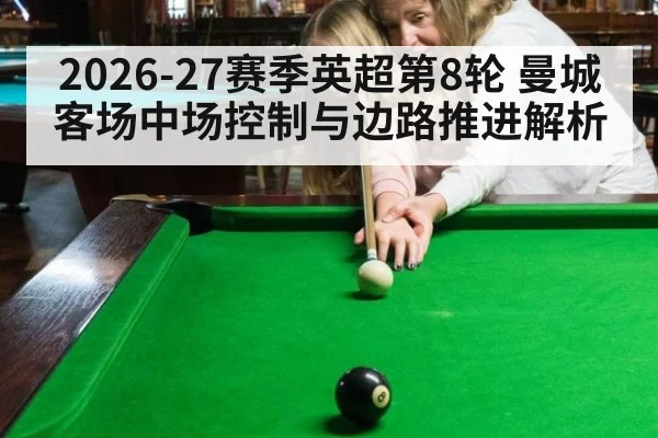 2026-27赛季英超第8轮 曼城客场中场控制与边路推进解析